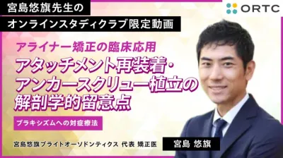 アライナー矯正の臨床応用：アタッチメント再装着・アンカースクリュー植立の解剖学的留意点・ブラキシズムへの対症療法
