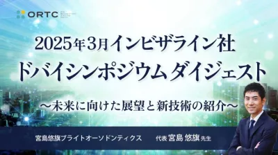 2025年3月 インビザライン社ドバイシンポジウムダイジェスト ～未来に向けた展望と新技術の紹介～