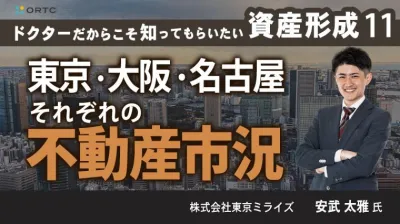 ドクターだからこそ知ってもらいたい資産形成 11 | 東京・大阪・名古屋それぞれの不動産市況