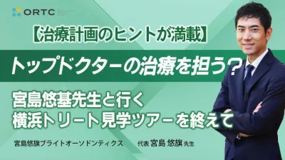 【治療計画のヒントが満載】トップドクターの治療を担う？宮島悠旗先生と行く横浜トリート見学ツアーを終えて