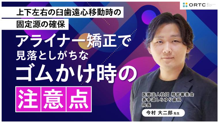 上下左右の臼歯遠心移動時の固定源の確保:アライナー矯正で見落としがちなゴムかけ時の注意点 今村 大二郎