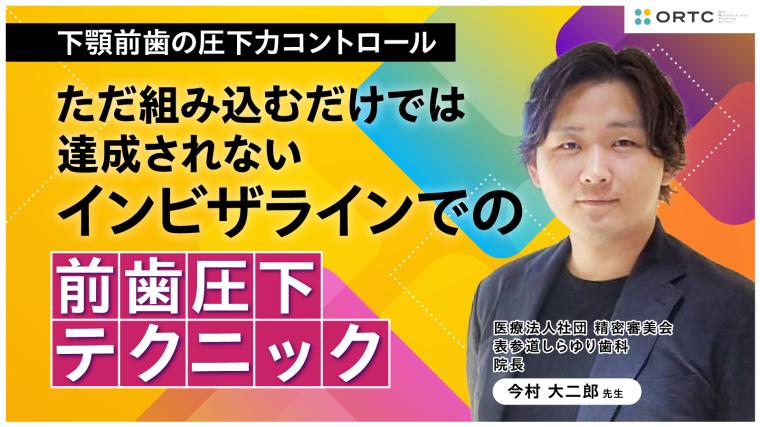 下顎前歯の圧下力コントロール:ただ組み込むだけでは達成されないインビザラインでの前歯圧下テクニック 今村 大二郎