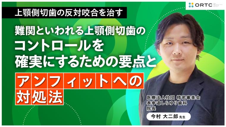 上顎側切歯の反対咬合を治す:難関といわれる上顎側切歯のコントロールを確実にするための要点とアンフィットへの対処法 今村 大二郎