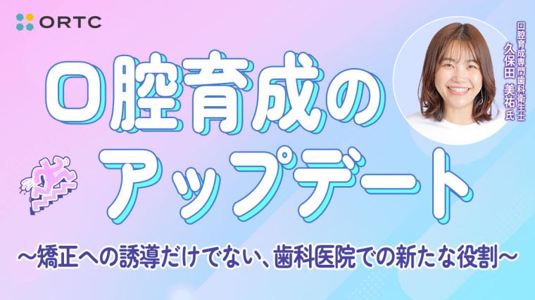 口腔育成のアップデート 〜矯正への誘導だけでない、歯科医院での新たな役割〜 久保田美祐