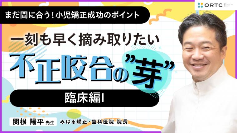 〜一刻も早く摘み取りたい 不正咬合の”芽”～ 臨床編I 関根陽平 