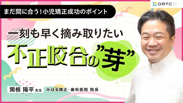 〜一刻も早く摘み取りたい 不正咬合の”芽”～ 関根陽平 