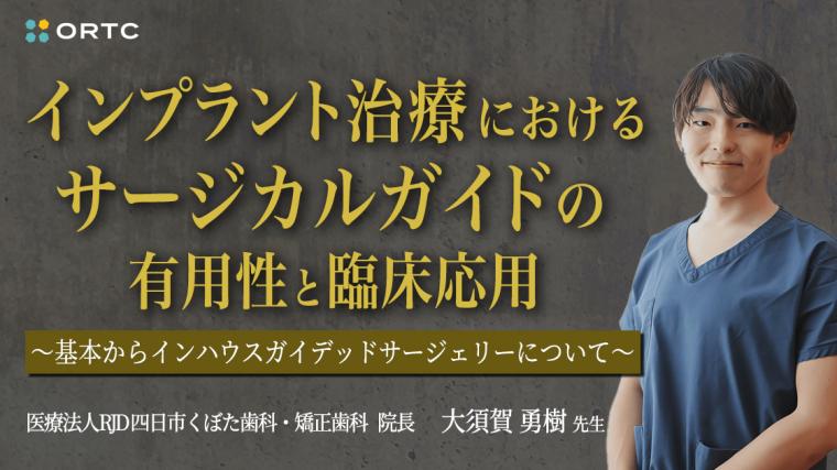 インプラント治療におけるサージカルガイドの有用性と臨床応用 〜基本からインハウスガイデッドサージェリーについて〜 大須賀勇樹