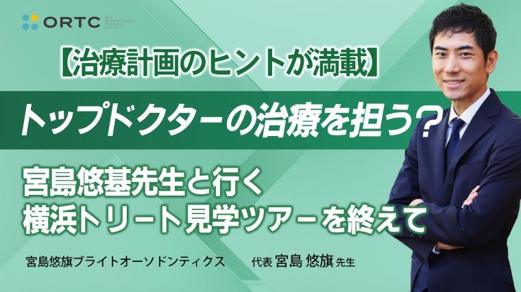 【治療計画のヒントが満載】トップドクターの治療を担う？宮島悠基先生と行く横浜トリート見学ツアーを終えて 宮島悠旗