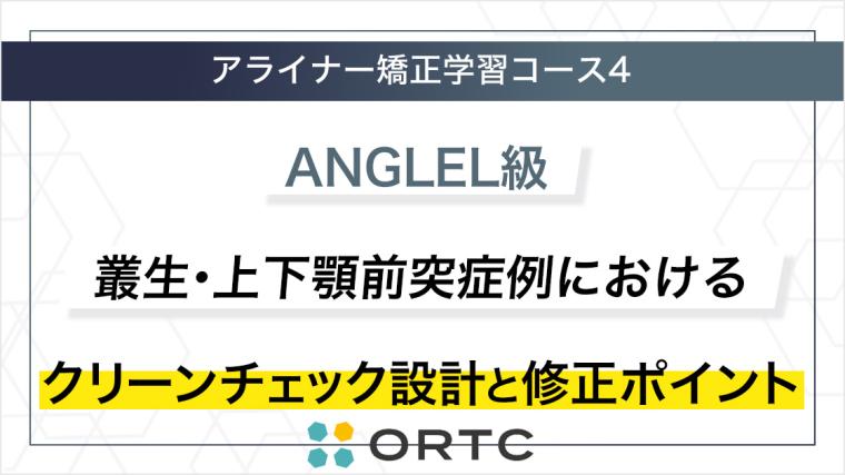 ANGLEⅠ級 叢生・上下顎前突症例におけるクリーンチェック設計と修正ポイント ORTC