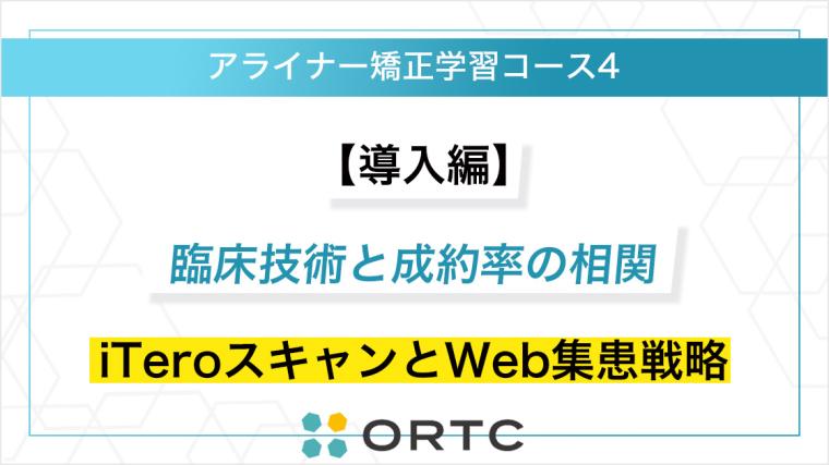 【導入編】臨床技術と成約率の相関：iTeroスキャンとWeb集患戦略 ORTC