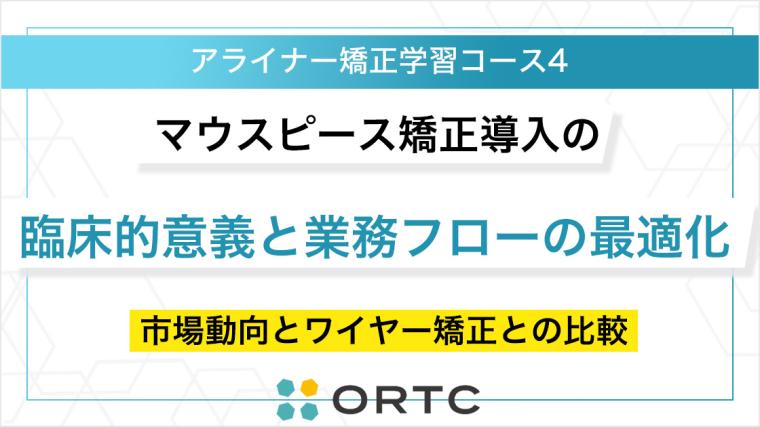 マウスピース矯正導入の臨床的意義と業務フローの最適化：市場動向とワイヤー矯正との比較 ORTC