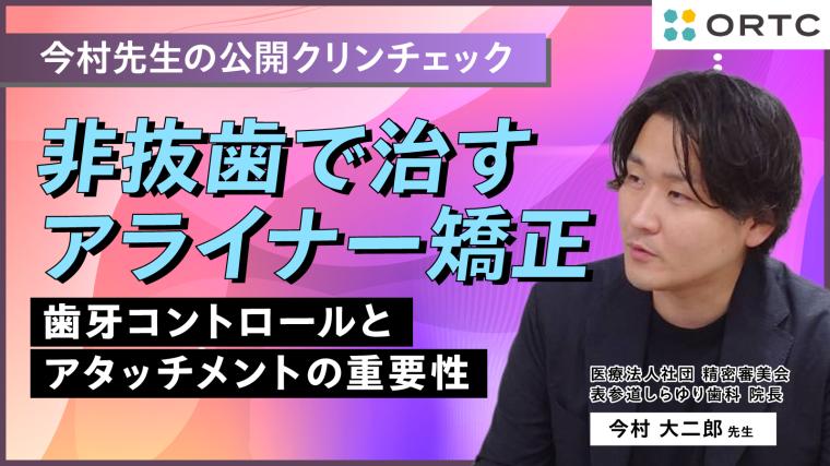 非抜歯で治すアライナー矯正:歯牙コントロールとアタッチメントの重要性 今村 大二郎