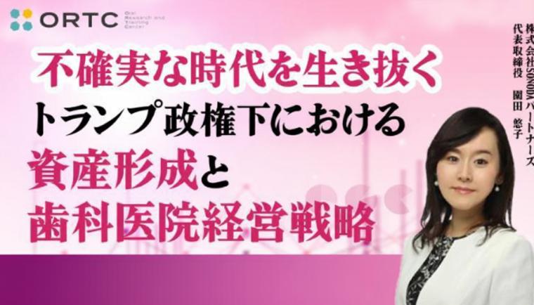 不確実な時代を生き抜く～トランプ政権下における 資産形成と歯科医院経営戦略〜 園田 悠子