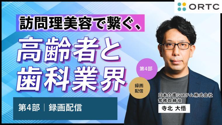 【第4部】訪問理美容で繋ぐ、高齢者と歯科業界 寺北 大悟
