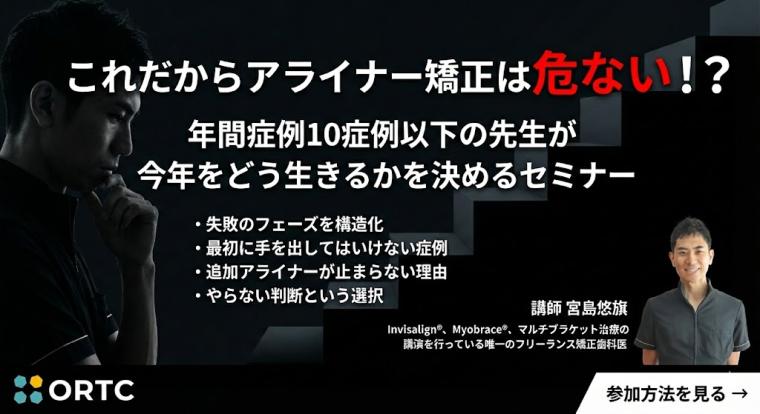 これだからアライナー矯正は危ない！？ 年間症例１０症例以下の先生が今年をどう生きるかを決めるセミナー 宮島悠旗