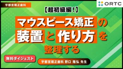 【無料ダイジェスト】マウスピース矯正の装置と作り方|目的・製法・使い分け