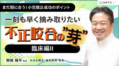 〜一刻も早く摘み取りたい 不正咬合の”芽”~ 臨床編II