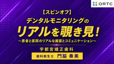 【スピンオフ】デンタルモニタリングの リアルを覗き見！ ～患者と医院のリアルな画面とコミュニケーション～