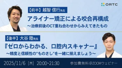 アライナー矯正による咬合再構成 〜治療前後のCT重ね合わせからみえてきたもの/『ゼロからわかる、口腔内スキャナー』 ~精度と信頼性の“ものさし”を一緒に揃えましょう~