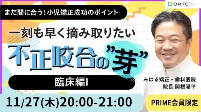 一刻も早く摘み取りたい 不正咬合の”芽”  〜一刻も早く摘み取りたい 不正咬合の”芽”～ 臨床編I