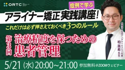 【症例で学ぶ】アライナー矯正実践講座! これだけは必ず押さえておくべき3つのルール 第3回 治療精度を保つための患者管理