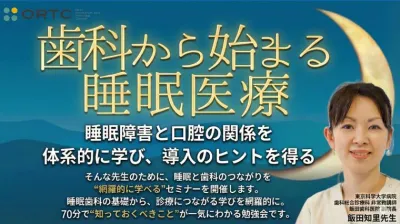 歯科から始まる睡眠医療～睡眠障害と口腔の関係を体系的に学び導入のヒントを得る～