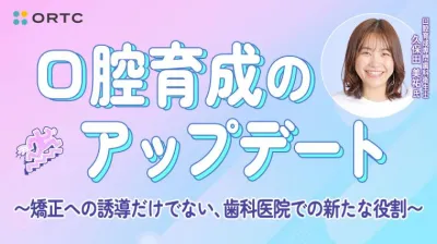 口腔育成のアップデート 〜矯正への誘導だけでない、歯科医院での新たな役割〜