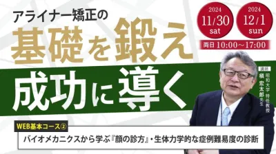 バイオメカニクスから学ぶ『顔の診方』・生体力学的な症例難易度の診断_Aligner矯正の『Key Point』2Days