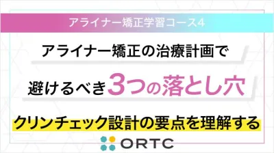 アライナー矯正の治療計画で避けるべき3つの落とし穴｜クリーンチェック設計の要点を理解する