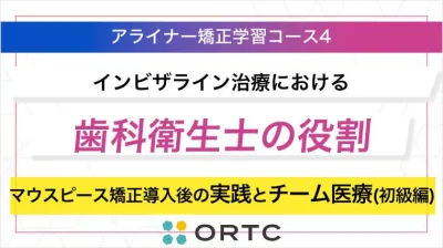 「インビザライン治療における歯科衛生士の役割：マウスピース矯正導入後の臨床実践とチーム医療への貢献（初級編）」