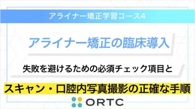 「アライナー矯正の臨床導入：失敗を避けるための必須チェック項目とスキャン・口腔内写真撮影の正確な手順」