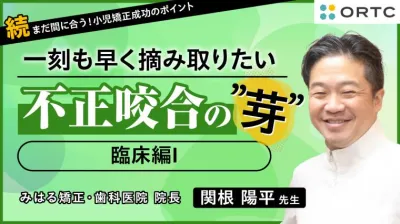 続・まだ間に合う！小児矯正のポイント　〜一刻も早く摘み取りたい 不正咬合の”芽”～ 臨床編I