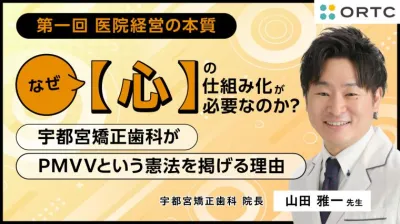  なぜ「心」の仕組み化が必要なのか ?  〜宇都宮矯正歯科がPMVVという憲法を掲げる理由〜 山田 雅一