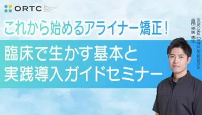 これから始めるアライナー矯正！臨床で生かす基本と実践導入ガイド セミナー