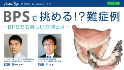 BPSで挑める！？難症例～BPSでも難しい症例とは～｜Denture Cafe vol.38